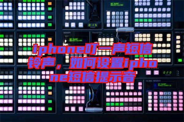 iphone叮一聲短信鈴聲,如何設(shè)置iphone短信提示音