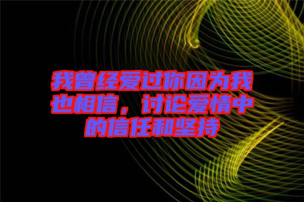我曾經愛過你因為我也相信,討論愛情中的信任和堅持