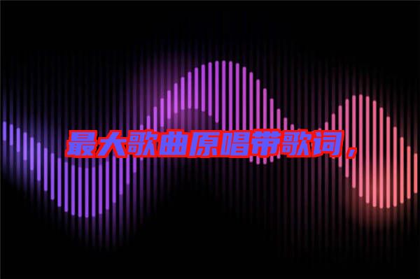 最大歌曲原唱帶歌詞,