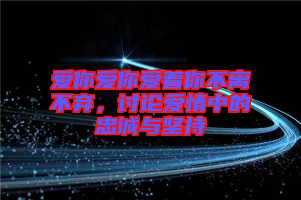 愛你愛你愛著你不離不棄,討論愛情中的忠誠與堅(jiān)持
