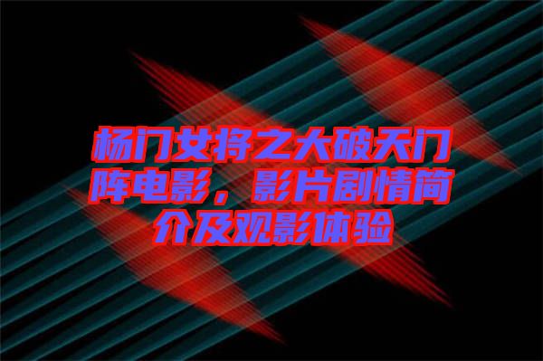 楊門女將之大破天門陣電影,影片劇情簡介及觀影體驗