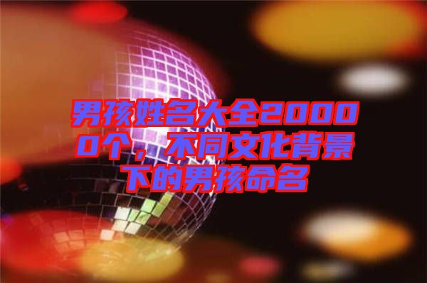 男孩姓名大全20000個,不同文化背景下的男孩命名