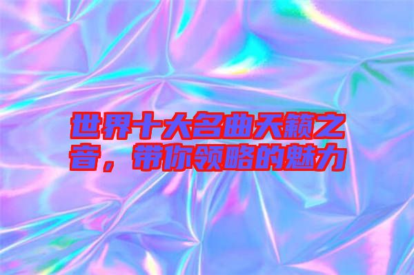 世界十大名曲天籟之音,帶你領略的魅力