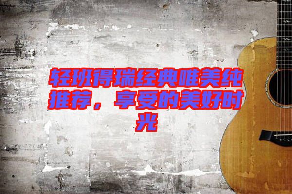 輕班得瑞經典唯美純推薦,享受的美好時光