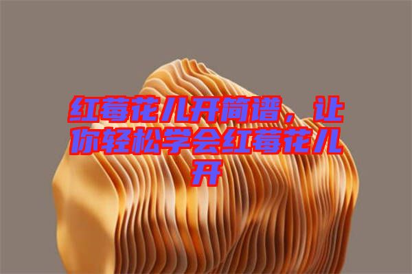 紅莓花兒開簡譜,讓你輕松學(xué)會(huì)紅莓花兒開