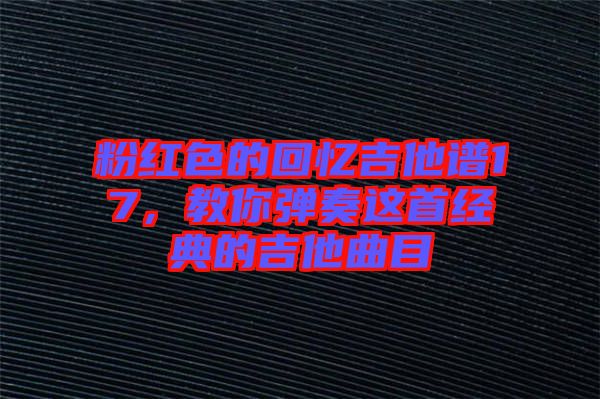 粉紅色的回憶吉他譜17,教你彈奏這首經典的吉他曲目