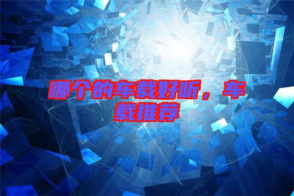 哪個(gè)的車載好聽,車載推薦