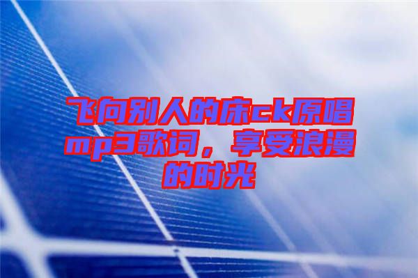 飛向別人的床ck原唱mp3歌詞，享受浪漫的時(shí)光