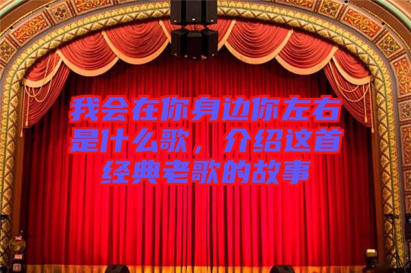 我會(huì)在你身邊你左右是什么歌,介紹這首經(jīng)典老歌的故事