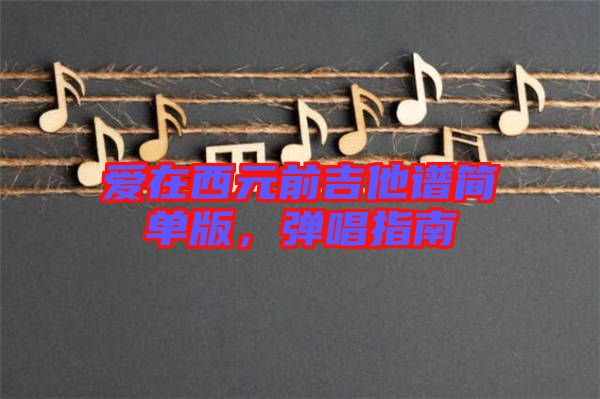愛在西元前吉他譜簡(jiǎn)單版,彈唱指南