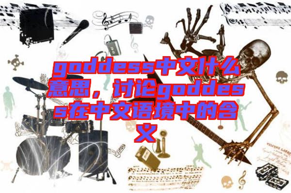 goddess中文什么意思，討論goddess在中文語境中的含義