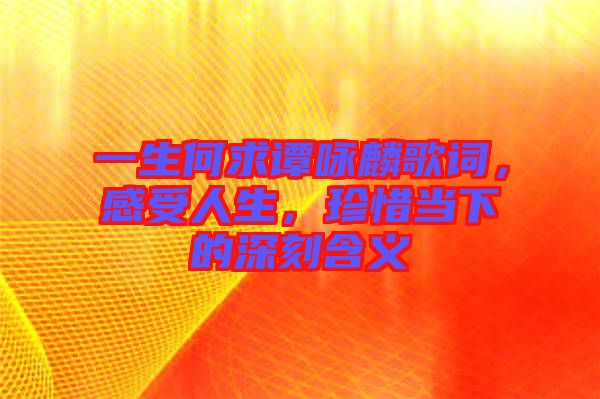 一生何求譚詠麟歌詞,感受人生,珍惜當下的深刻含義