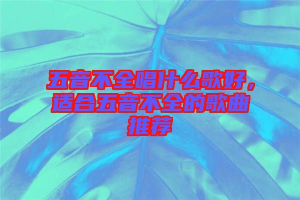 五音不全唱什么歌好,適合五音不全的歌曲推薦