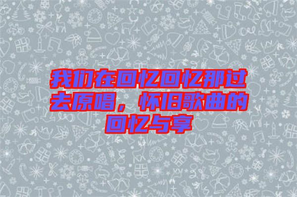 我們在回憶回憶那過去原唱，懷舊歌曲的回憶與享