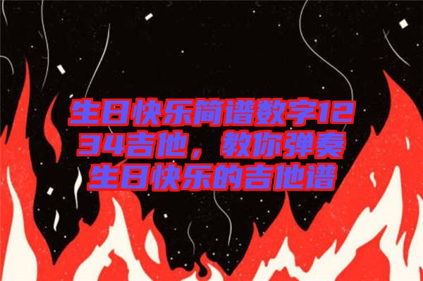 生日快樂簡譜數(shù)字1234吉他,教你彈奏生日快樂的吉他譜