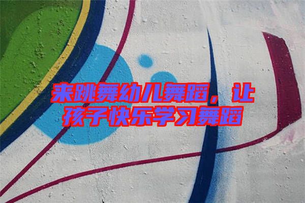 來跳舞幼兒舞蹈,讓孩子快樂學(xué)習(xí)舞蹈