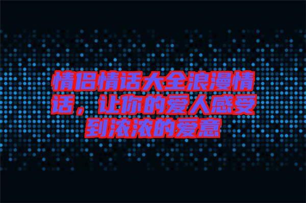 情侶情話大全浪漫情話,讓你的愛人感受到濃濃的愛意
