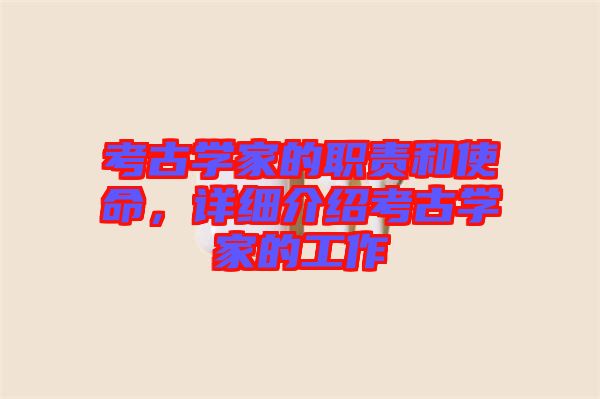 考古學(xué)家的職責(zé)和使命，詳細介紹考古學(xué)家的工作