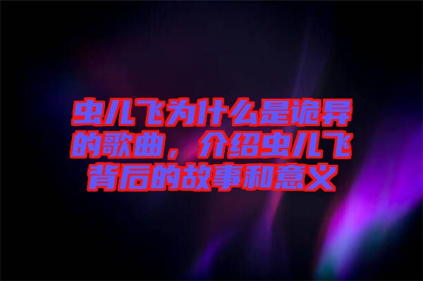蟲兒飛為什么是詭異的歌曲，介紹蟲兒飛背后的故事和意義