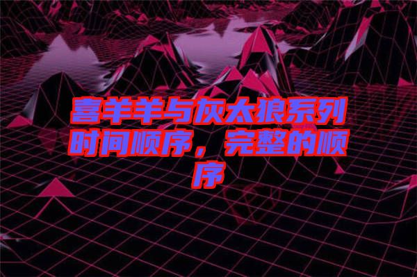 喜羊羊與灰太狼系列時間順序,完整的順序