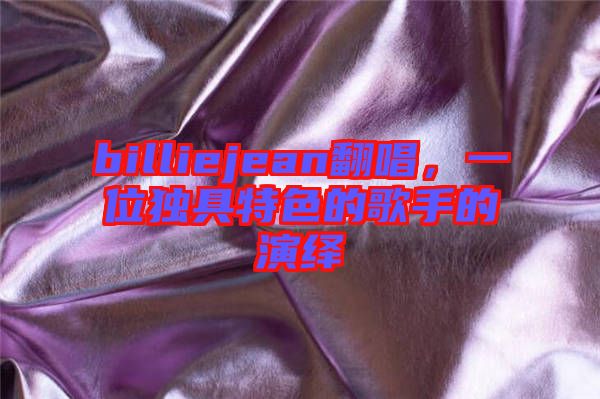 billiejean翻唱,一位獨具特色的歌手的演繹