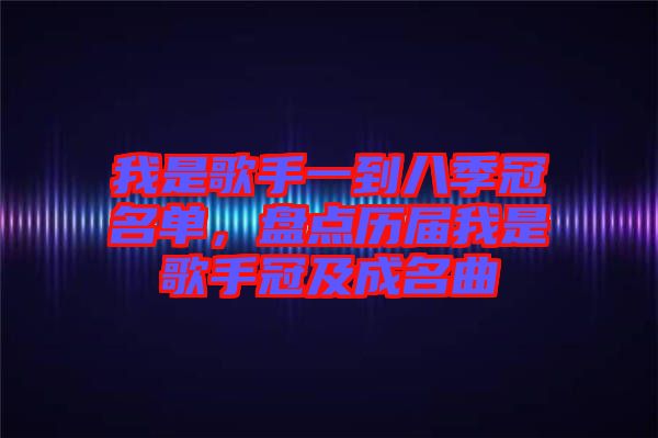 我是歌手一到八季冠名單,盤點(diǎn)歷屆我是歌手冠及成名曲