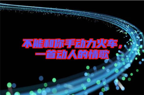 不能和你手動力火車,一首動人的情歌