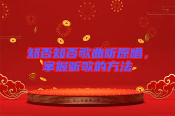 知否知否歌曲聽原唱,掌握聽歌的方法