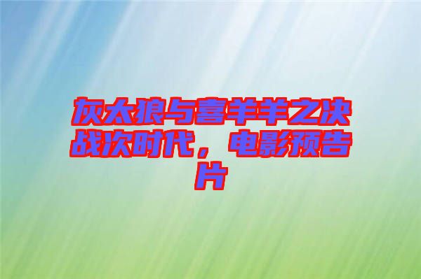 灰太狼與喜羊羊之決戰次時代,電影預告片