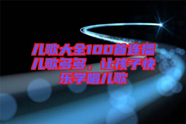 兒歌大全100首連播兒歌多多,讓孩子快樂學唱兒歌