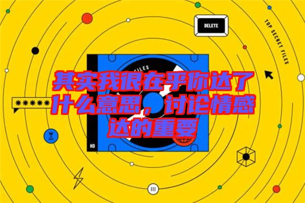 其實我很在乎你達(dá)了什么意思,討論情感達(dá)的重要