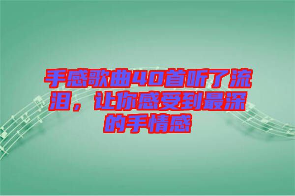 手感歌曲40首聽了流淚,讓你感受到最深的手情感