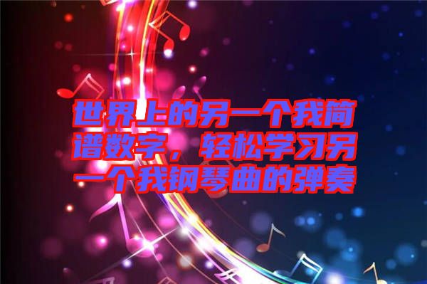 世界上的另一個(gè)我簡(jiǎn)譜數(shù)字,輕松學(xué)習(xí)另一個(gè)我鋼琴曲的彈奏