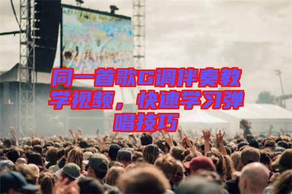 同一首歌G調伴奏教學視頻,快速學習彈唱技巧