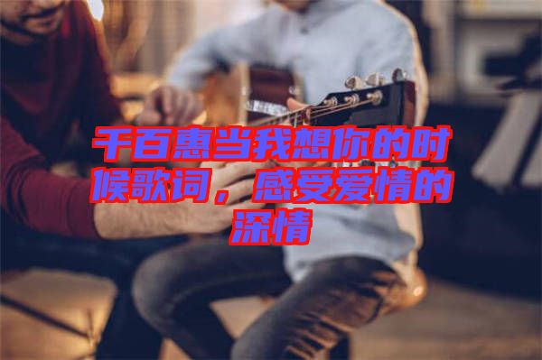 千百惠當我想你的時候歌詞,感受愛情的深情