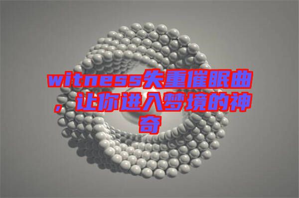 witness失重催眠曲,讓你進入夢境的神奇
