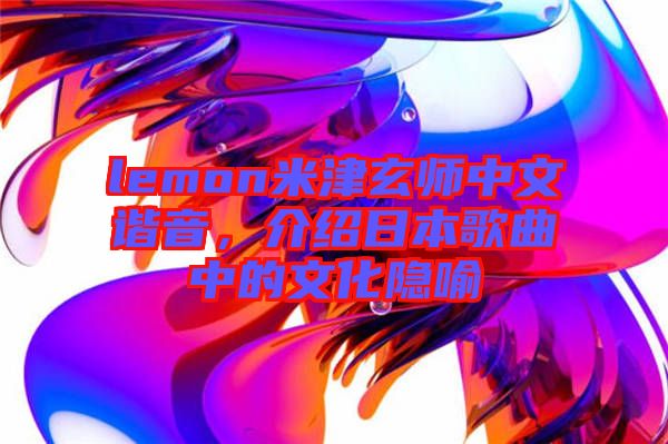 lemon米津玄師中文諧音,介紹日本歌曲中的文化隱喻