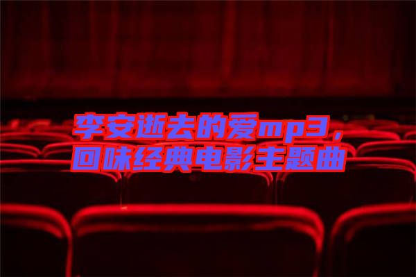 李安逝去的愛mp3，回味經(jīng)典電影主題曲