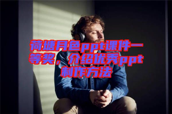 荷塘月色ppt課件一等獎,介紹優秀ppt制作方法