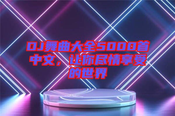 DJ舞曲大全5000首中文，讓你盡情享受的世界