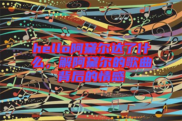hello阿黛爾達了什么,解阿黛爾的歌曲背后的情感