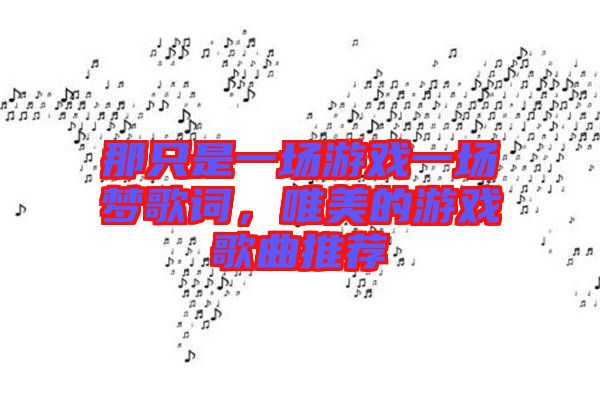 那只是一場游戲一場夢歌詞,唯美的游戲歌曲推薦