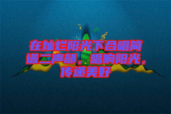 在燦爛陽光下合唱簡譜二聲部,唱響陽光,傳遞美好