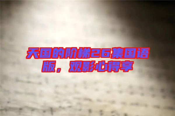 天國的階梯26集國語版,觀影心得享