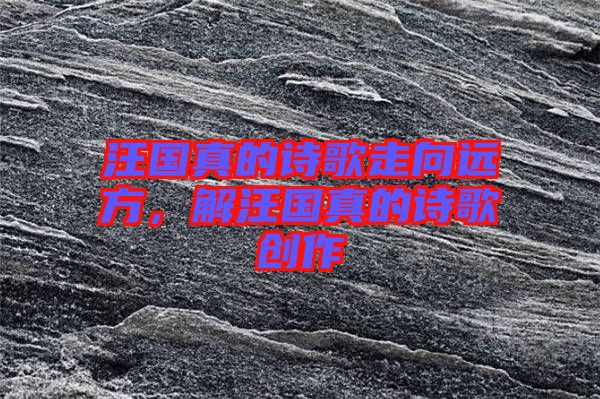 汪國真的詩歌走向遠方,解汪國真的詩歌創作