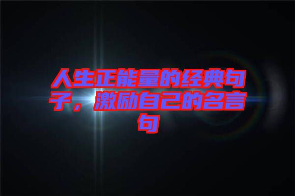 人生正能量的經典句子,激勵自己的名言句