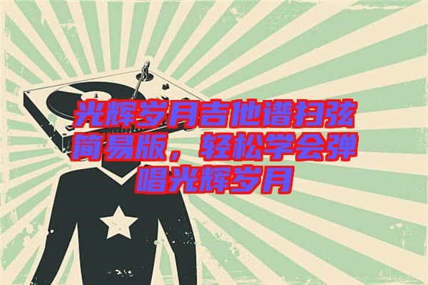 光輝歲月吉他譜掃弦簡易版,輕松學(xué)會(huì)彈唱光輝歲月