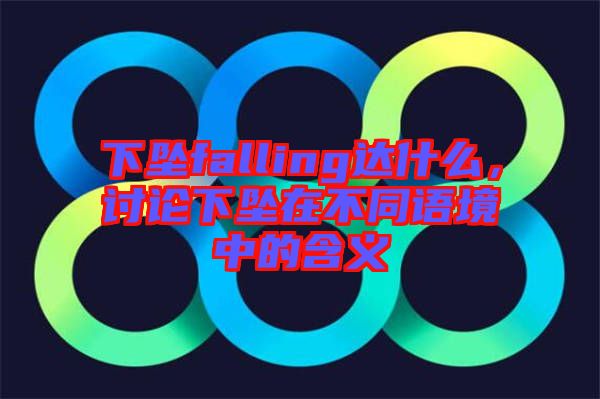 下墜falling達什么,討論下墜在不同語境中的含義