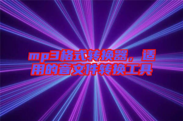 mp3格式轉(zhuǎn)換器,適用的音文件轉(zhuǎn)換工具
