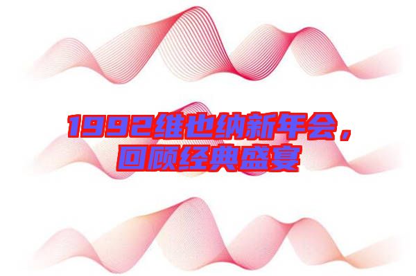 1992維也納新年會(huì),回顧經(jīng)典盛宴